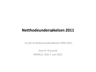 Netthodeundersøkelsen 2011 - en del av Nettavisundersøkelsen 2005-2011 Arne H. Krumsvik NONA11, Oslo 7. juni 2011 