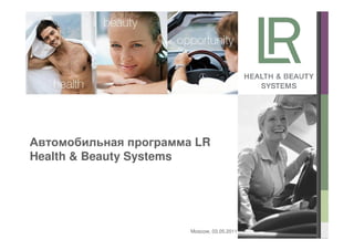 Автомобильная программа LR
Health & Beauty Systems




                       Moscow, 03.05.2011
 