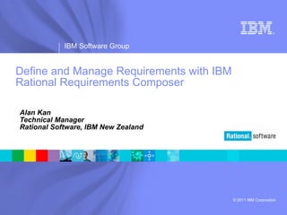 Define and Manage Requirements with IBM Rational Requirements Composer Alan Kan Technical Manager Rational Software, IBM New Zealand 