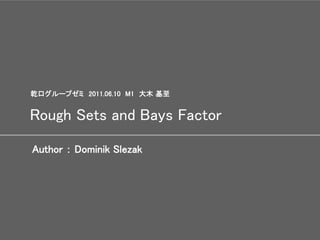 乾口グループゼミ 2011.06.10 M1 大木 基至


Rough Sets and Bays Factor

Author ： Dominik Slezak
 