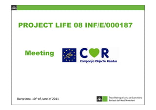 PROJECT LIFE 08 INF/E/000187



     Meeting




Barcelona, 10th of June of 2011
 