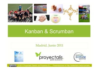 Kanban & Scrumban

                        Madrid, Junio 2011




© 2011 Proyectalis Gestión de Proyectos S.L. – Presentaciones en http://slideshare.net/proyectalis
 