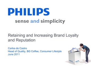 Retaining and Increasing Brand Loyalty
and Reputation
Carlos de Castro
Head of Quality, BG Coffee, Consumer Lifestyle
June 2011
1
 