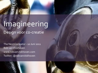 Imagineering Design voor co-creatie The Next Cocreator - 10 Juni 2011 Rob van Vlokhoven www.robvanvlokhoven.com Twitter; @robvanvlokhoven 
