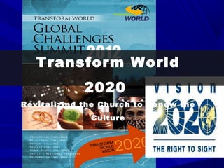 Transform World
             2020
Revitalizing the Church to Renew the
              Culture
 