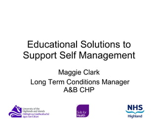 Educational Solutions to Support Self Management Maggie Clark Long Term Conditions Manager A&B CHP 