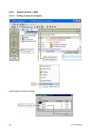 S10 - Presupuestos146
3.4.4.1 Registro de fases o WBS
3.4.4.1.1 Verifique la estructura de registro.
Luego el sistema muestra la ventana,
 