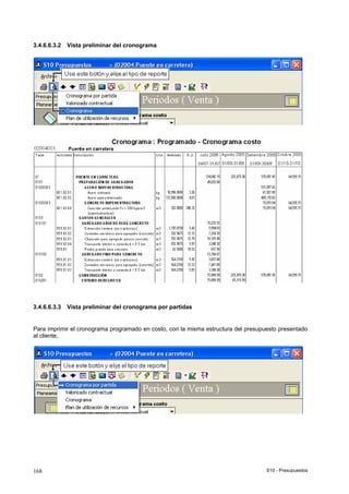 S10 - Presupuestos168
3.4.6.6.3.2 Vista preliminar del cronograma
3.4.6.6.3.3 Vista preliminar del cronograma por partidas
Para imprimir el cronograma programado en costo, con la misma estructura del presupuesto presentado
al cliente,
 