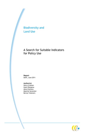 Biodiversity and
Land Use




A Search for Suitable Indicators
for Policy Use




Report
Delft, June 2011


Author(s):
Harry Croezen
Geert Bergsma
Alois Clemens
Maartje Sevenster
Bertus Tulleners
 