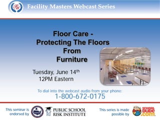 Facility Masters Webcast Series                         This series is made possible by:




                        Floor Care -
                   Protecting The Floors
                           From
                         Furniture
                  Tuesday, June 14th
                    12PM Eastern
                   To dial into the webcast audio from your phone:
                            1-800-672-0175
This seminar is                                      This series is made
  endorsed by                                                possible by
 