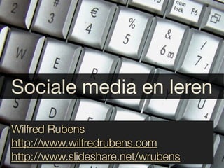 Sociale media en leren
Wilfred Rubens
http://www.wilfredrubens.com
http://www.slideshare.net/wrubens
 