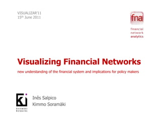 VISUALIZAR’1115th June 2011 Visualizing Financial Networksnew understanding of the financial system and implications for policy makers Inês Salpico Kimmo Soramäki 