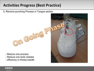 5. Remove punching Process in Tongue section
- Reduce one process
- Reduce one tools needed
- efficiency in thread,needle
Activities Progress (Best Practice)
 