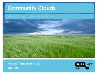 Community Clouds
Shared Infrastructure as as Service

Harold Teunissen et al. – SURFnet
Cloud Seminar – 16 June 2011
 