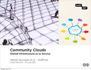 Community Clouds
                  Shared Infrastructure as as Service

                  Harold Teunissen et al. – SURFnet
                  Cloud Seminar – 16 June 2011


Thursday, June 16, 11
 