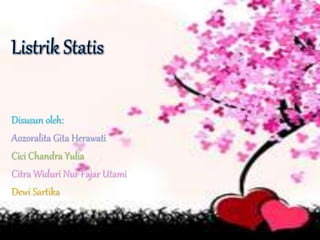 Listrik Statis
Disusun oleh:
Aozoralita Gita Herawati
Cici Chandra Yulia
Citra Widuri Nur Fajar Utami
Dewi Sartika
 