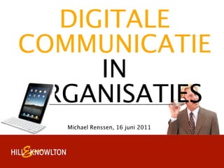DIGITALE
COMMUNICATIE
     IN
ORGANISATIES
   Michael Renssen, 16 juni 2011
 