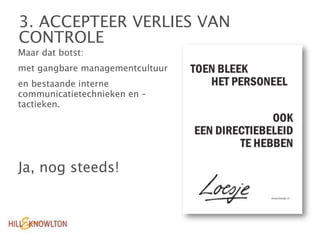 3. ACCEPTEER VERLIES VAN
CONTROLE
Maar dat botst:
met gangbare managementcultuur
en bestaande interne
communicatietechnieken en –
tactieken.




Ja, nog steeds!
 