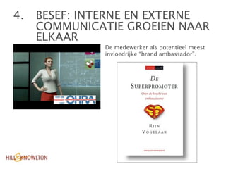 4. 
 BESEF: INTERNE EN EXTERNE

    COMMUNICATIE GROEIEN NAAR

    ELKAAR
              De medewerker als potentieel meest
              invloedrijke “brand ambassador”.
 