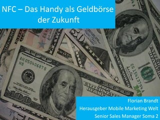 NFC – Das Handy als Geldbörse
         der Zukunft




                                         Florian Brandt
                    Herausgeber Mobile Marketing Welt
                          Senior Sales Manager Soma 2
 