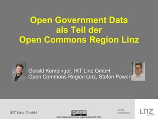 Open Government Data als Teil der Open Commons Region Linz Gerald Kempinger, IKT Linz GmbH    Open Commons Region Linz, Stefan Pawel http://creativecommons.org/licenses/by/3.0/at/ 