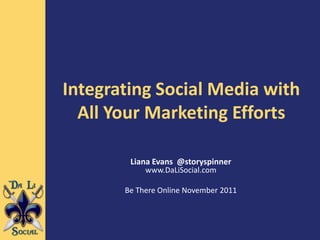 Integrating Social Media with
  All Your Marketing Efforts

        Liana Evans @storyspinner
            www.DaLiSocial.com

       Be There Online November 2011
 