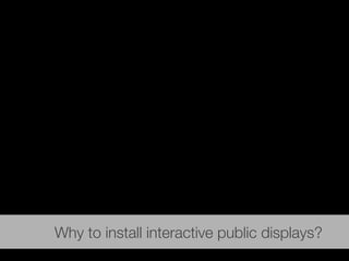 Why should we install interactive displays?Why to install interactive public displays?
 