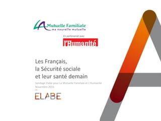 Les Français,
la Sécurité sociale
et leur santé demain
Sondage Elabe pour La Mutuelle Familiale et L’Humanité
Novembre 201...