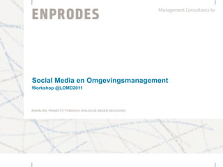 Social Media en Omgevingsmanagement
Workshop @LOMD2011
 