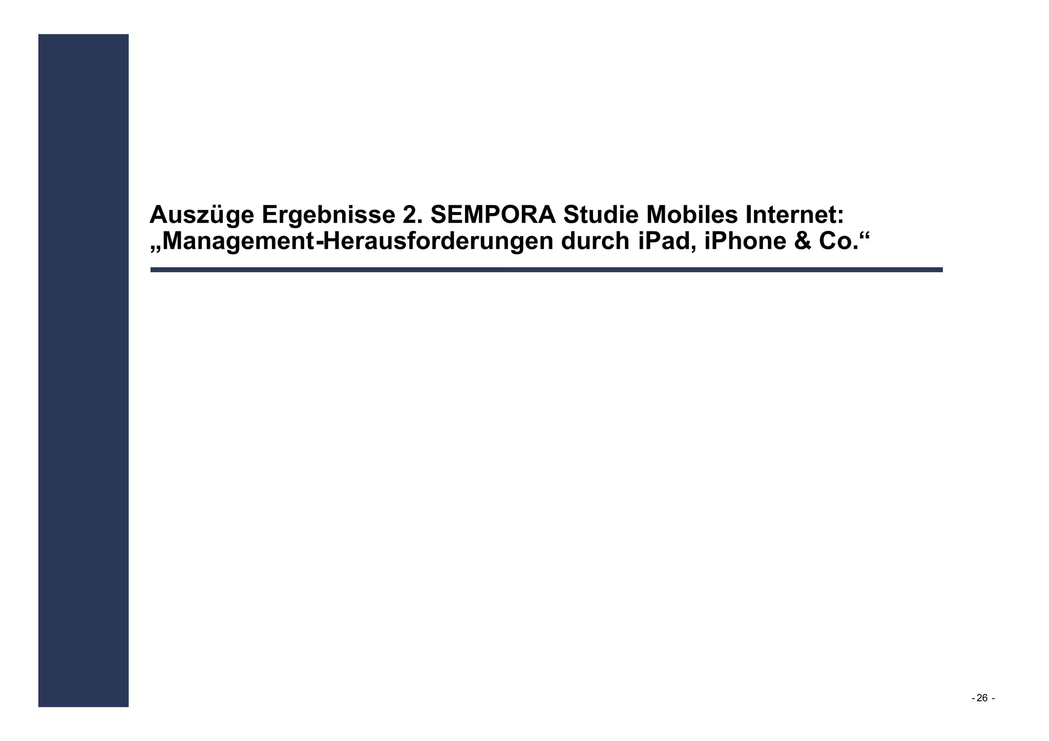 Auszüge Ergebnisse 2. SEMPORA Studie Mobiles Internet:
„Management-Herausforderungen durch iPad, iPhone & Co.“




                                                          - 26 -
 