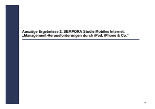Auszüge Ergebnisse 2. SEMPORA Studie Mobiles Internet:
„Management-Herausforderungen durch iPad, iPhone & Co.“




                                                          - 26 -
 
