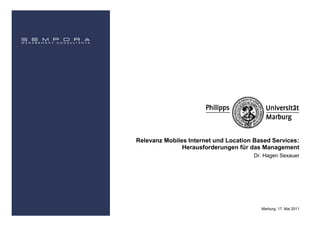 Relevanz Mobiles Internet und Location Based Services:
               Herausforderungen für das Management
                                      Dr. Hagen Sexauer




                                         Marburg, 17. Mai 2011
 