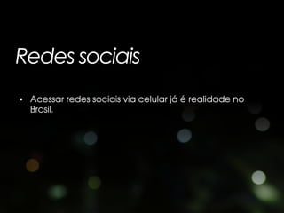 Redes sociais
• Acessar redes sociais via celular já é realidade no
  Brasil.
 