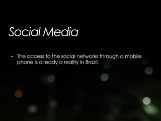 Social Media
• The access to the social networks through a mobile
  phone is already a reality in Brazil.
 