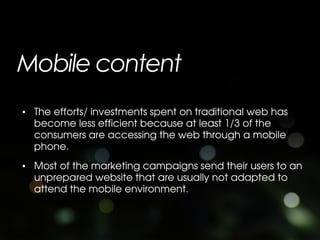 Mobile content
• The efforts/ investments spent on traditional web has
  become less efficient because at least 1/3 of the...