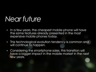 Near future
• In a few years, the cheapest mobile phone will have
  the same features already presented in the most
  expe...