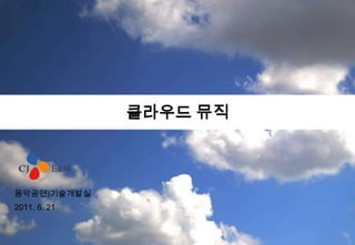 클라우드 뮤직 음악공연)기술개발실 2011.6.21 