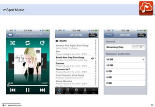 뮤직서비스 히스토리2009.10.29:Google OneBox서비스(Music Search) 출시iLike, Lala, Pandora, Rhapsody, imeem과 제휴2010.05.21:Simplify Media 인수아이튠스, 윈도 미디어 플레이어에 보관된 음악 컨텐츠를안드로이드 단말기에서 원격으로 재생2011.04.08:Push Life인수iTunes로 관리하고 있는 음악을 동기화 시키는 SmartSync기술 보유2011.05.11:Google IO 에서 구글 뮤직 Beta 출시특징글라우드 기반 음악 스트리밍 서비스회원가입: 초대기반(베타기간 동안)20,000곡 업로드 무료PC와 스마트폰, 스마트패드 등 여러 기기의 음악 재생 목록들은 자동 동기화서로 어울리는 음악으로 재생 목록을 생성해 주는 즉석 믹싱기능디바이스: PC 웹, 안드로이드앱상황라이선스: 현재 권리사 협의 중스토어: 스포티파이와 제휴논의 중 소문 (2011.4.25)서비스 지역: 미국수익모델: 언급 없음구글 뮤직출처 : Google, 뉴스