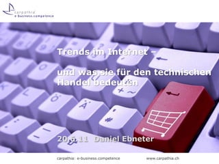 Trends im Internet –

und was sie für den technischen
Handel bedeuten




20.6.11 Daniel Ebneter

carpathia: e-business.competence   www.carpathia.ch
 