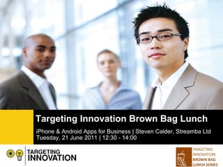 iPhone & Android Apps for Business | Steven Calder, Streamba Ltd  Tuesday, 21 June 2011 | 12:30 - 14:00 Targeting Innovation Brown Bag Lunch 