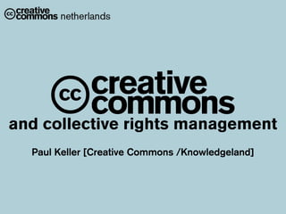 A
and collective rights management
  Paul Keller [Creative Commons /Knowledgeland]
 