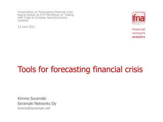 Presentation at ‘Forecasting financial crisis’ topical sesson at ETH Workshop on ‘Coping with Crisis in Complex Socio-Economic Systems’ 23 June 2011 Tools for forecasting financial crisis Kimmo Soramäki Soramaki Networks Oy kimmo@soramaki.net 