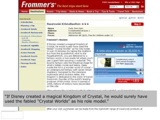 “If Disney created a magical Kingdom of Crystal, he would surely have
used the fabled "Crystal Worlds" as his role model.”
 
