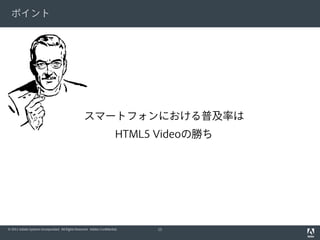 ポイント




                                                    スマートフォンにおける普及率は
                                                                         HTML5 Videoの勝ち




© 2011 Adobe Systems Incorporated. All Rights Reserved. Adobe Confidential.    15
 