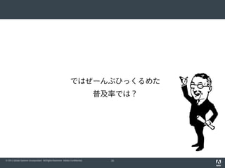 ではぜーんぶひっくるめた
                                                                              普及率では？




© 2011 Adobe Systems Incorporated. All Rights Reserved. Adobe Confidential.     16
 