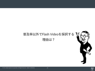 普及率以外でFlash Videoを採択する
                                                                              理由は？




© 2011 Adobe Systems Incorporated. All Rights Reserved. Adobe Confidential.    22
 