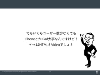 でもいくらユーザー数少なくても
                                                iPhoneとかiPad大事なんですけど！
                                                          やっぱHTML5 Videoでしょ！




© 2011 Adobe Systems Incorporated. All Rights Reserved. Adobe Confidential.   29
 