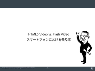 HTML5 Video vs. Flash Video
                                                       スマートフォンにおける普及率




© 2011 Adobe Systems Incorporated. All Rights Reserved. Adobe Confidential.   8
 