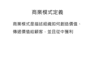 商業模式定義

商業模式是描述組織如何創造價值、
傳遞價值給顧客，並且從中獲利
 