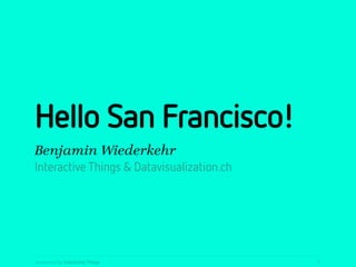 Hello San Francisco!
Benjamin Wiederkehr
Interactive Things & Datavisualization.ch




presented by Interactive Things             1
 